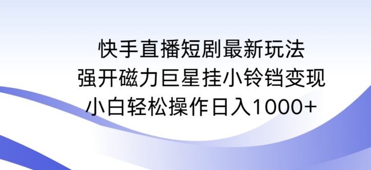 快手直播短剧最新玩法，强开磁力巨星挂小铃铛变现，小白轻松操作日入1000+【揭秘】-闪越社