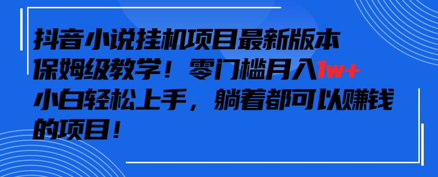 抖音最新小说挂机项目，保姆级教学，零成本月入1w+，小白轻松上手【揭秘】-闪越社