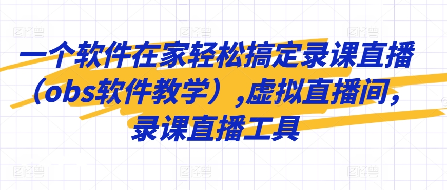 一个软件在家轻松搞定录课直播（obs软件教学）,虚拟直播间，录课直播工具-闪越社