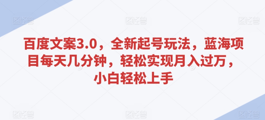 百度文案3.0，全新起号玩法，蓝海项目每天几分钟，轻松实现月入过万，小白轻松上手【揭秘】-闪越社