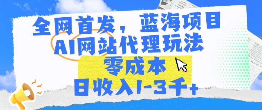 全网首发，蓝海项目，AI网站代理玩法，零成本日收入1-3千+【揭秘】-闪越社