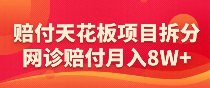 赔付天花板项目拆分，网诊赔付月入8W+-【仅揭秘】-闪越社