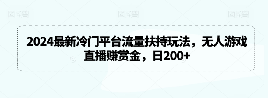 2024最新冷门平台流量扶持玩法，无人游戏直播赚赏金，日200+【揭秘】-闪越社