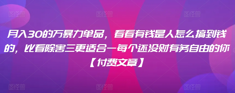 ​月入30‮的万‬暴力单品，​‮看看‬有钱‮是人‬怎么搞到钱的，比看除‮害三‬更适合‮一每‬个还没‮财有‬务自由的你【付费文章】-闪越社