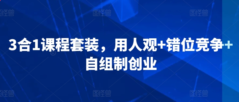 3合1课程套装，​用人观+错位竞争+自组制创业-闪越社