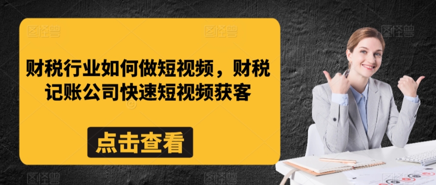 财税行业如何做短视频，财税记账公司快速短视频获客-闪越社