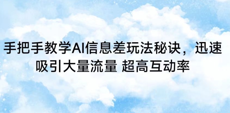 手把手教学AI信息差玩法秘诀，迅速吸引大量流量，超高互动率【揭秘】-闪越社