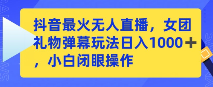 抖音最火无人直播，女团礼物弹幕玩法，日赚一千＋，小白闭眼操作【揭秘】-闪越社