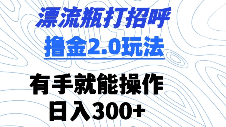 漂流瓶打招呼撸金2.0玩法，有手就能做，日入300+【揭秘】-闪越社