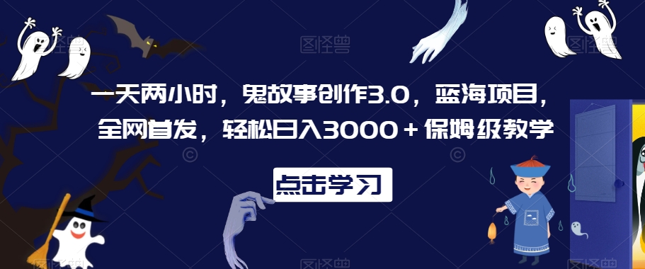 一天两小时，鬼故事创作3.0，蓝海项目，全网首发，轻松日入3000＋保姆级教学【揭秘】-闪越社