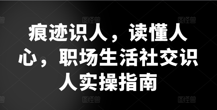 痕迹识人，读懂人心，​职场生活社交识人实操指南-闪越社