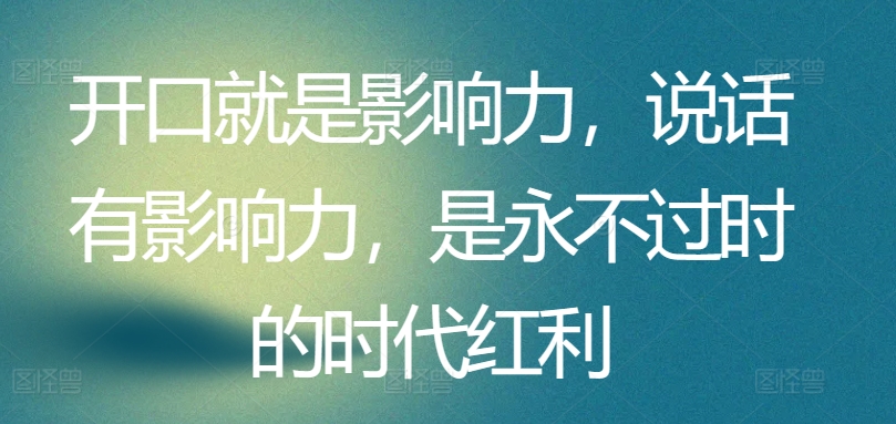 开口就是影响力，说话有影响力，是永不过时的时代红利-闪越社