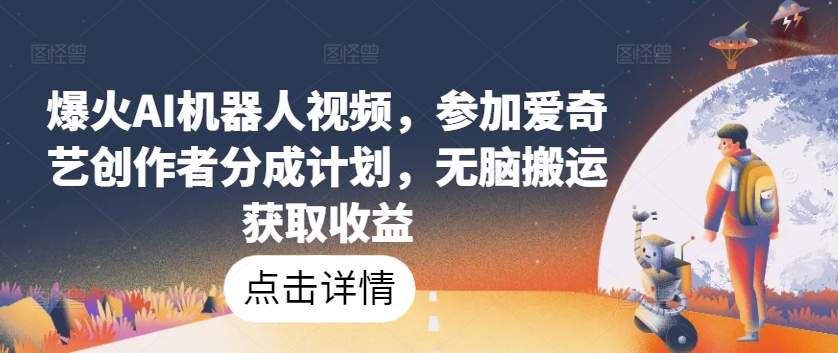 爆火AI机器人视频，参加爱奇艺创作者分成计划，无脑搬运获取收益【揭秘】-闪越社