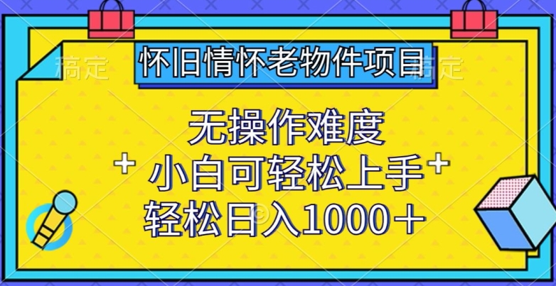 怀旧情怀老物件项目，无操作难度，小白可轻松上手，轻松日入1000+【揭秘】-闪越社