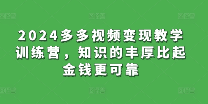 2024多多视频变现教学训练营，知识的丰厚比起金钱更可靠-闪越社