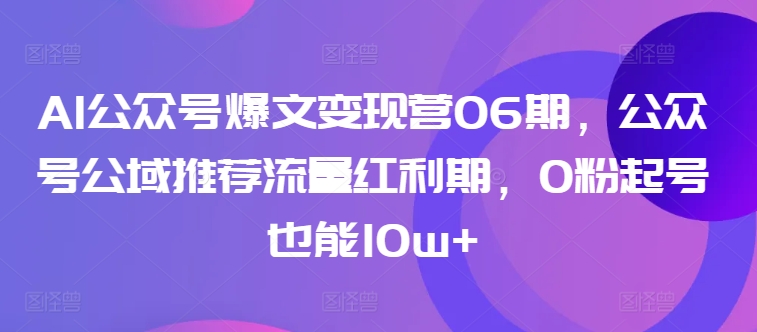 AI公众号爆文变现营06期，公众号公域推荐流量红利期，0粉起号也能10w+-闪越社