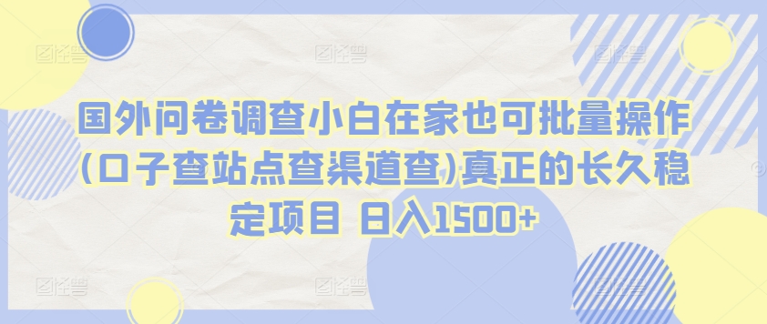 国外问卷调查小白在家也可批量操作(口子查站点查渠道查)真正的长久稳定项目 日入1500+【揭秘】-闪越社