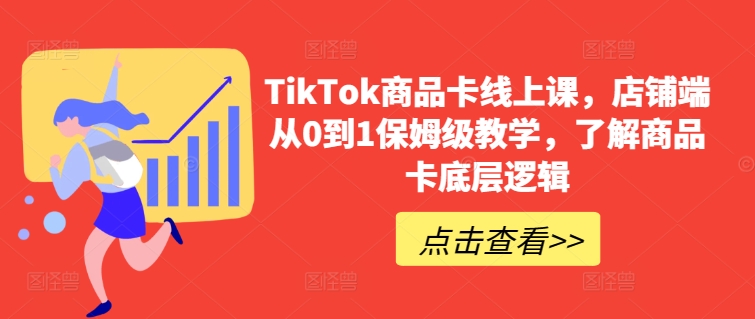 TikTok商品卡线上课，​店铺端从0到1保姆级教学，了解商品卡底层逻辑-闪越社