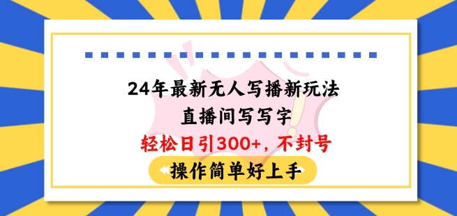 24年最新无人写播新玩法直播间，写写字轻松日引100+粉丝，不封号操作简单好上手【揭秘】-闪越社