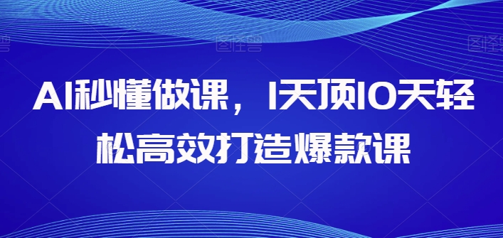 AI秒懂做课，1天顶10天轻松高效打造爆款课-闪越社