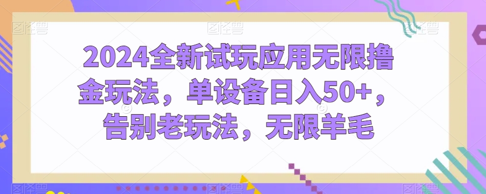 2024全新试玩应用无限撸金玩法，单设备日入50+，告别老玩法，无限羊毛【揭秘】-闪越社