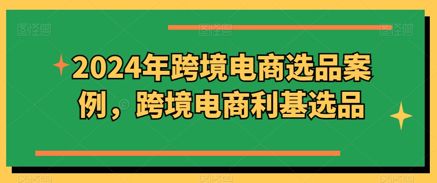 2024年跨境电商选品案例，跨境电商利基选品-闪越社