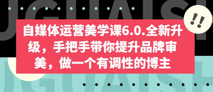 自媒体运营美学课6.0.全新升级，手把手带你提升品牌审美，做一个有调性的博主-闪越社