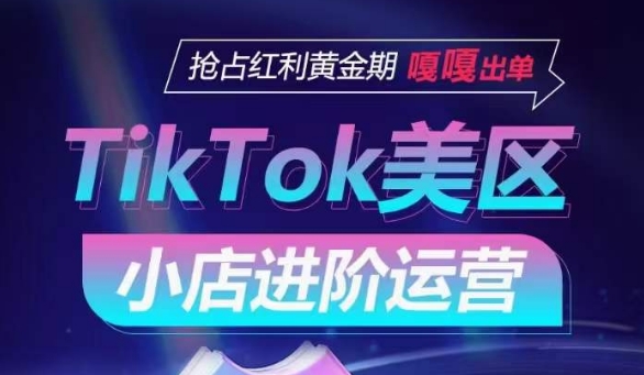 TikTok Shop美区小店进阶运营，抢占红利黄金期 嘎嘎出单-闪越社