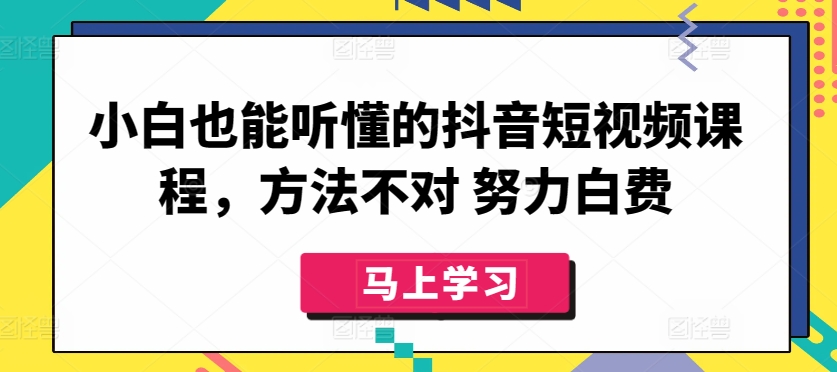 小白也能听懂的抖音短视频课程，方法不对 努力白费-闪越社