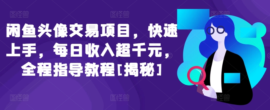 闲鱼头像交易项目，快速上手，每日收入超千元，全程指导教程[揭秘]-闪越社