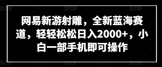 网易新游射雕，全新蓝海赛道，轻轻松松日入2000+，小白一部手机即可操作【揭秘】-闪越社