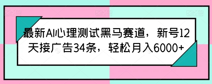 最新AI心理测试黑马赛道，新号12天接广告34条，轻松月入6000+【揭秘】-闪越社