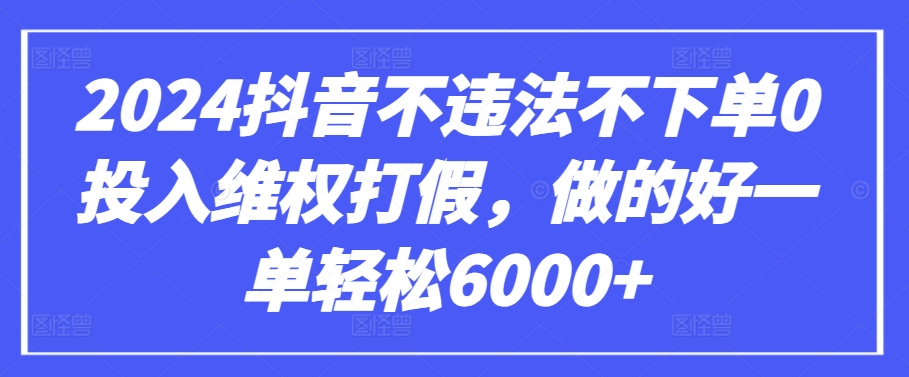 2024抖音不违法不下单0投入维权打假，做的好一单轻松6000+【仅揭秘】-闪越社