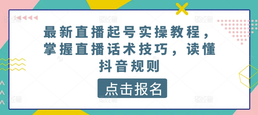 最新直播起号实操教程，掌握直播话术技巧，读懂抖音规则-闪越社