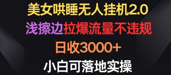 美女哄睡无人挂机2.0.浅擦边拉爆流量不违规，日收3000+，小白可落地实操【揭秘】-闪越社