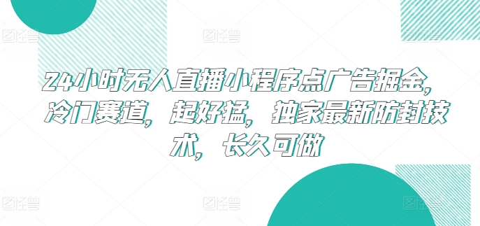 24小时无人直播小程序点广告掘金，冷门赛道，起好猛，独家最新防封技术，长久可做【揭秘】-闪越社