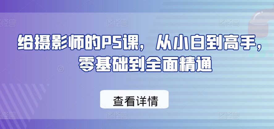 给摄影师的PS课，从小白到高手，零基础到全面精通-闪越社