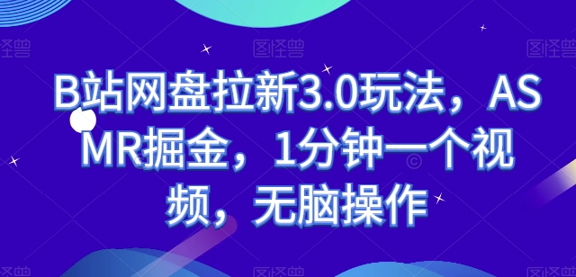 B站网盘拉新3.0玩法，ASMR掘金，1分钟一个视频，无脑操作【揭秘】-闪越社