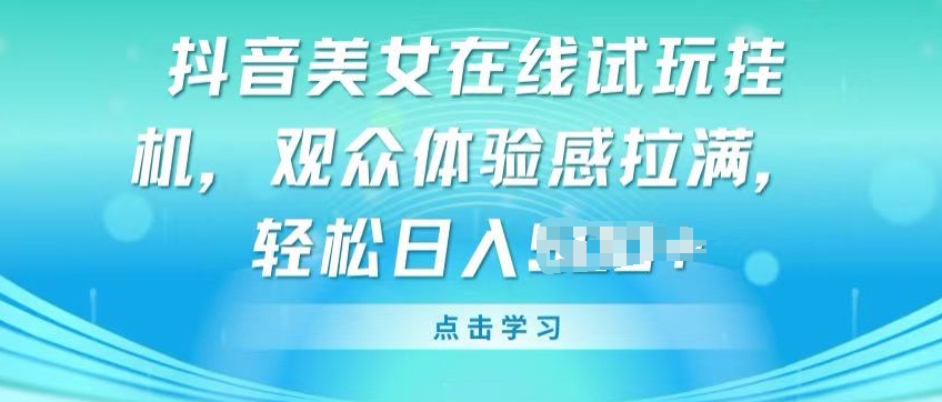 抖音美女在线试玩挂JI，观众体验感拉满，实现轻松变现【揭秘】-闪越社