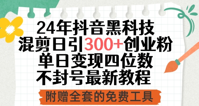 24年抖音黑科技混剪日引300+创业粉，单日变现四位数不封号最新教程【揭秘】-闪越社