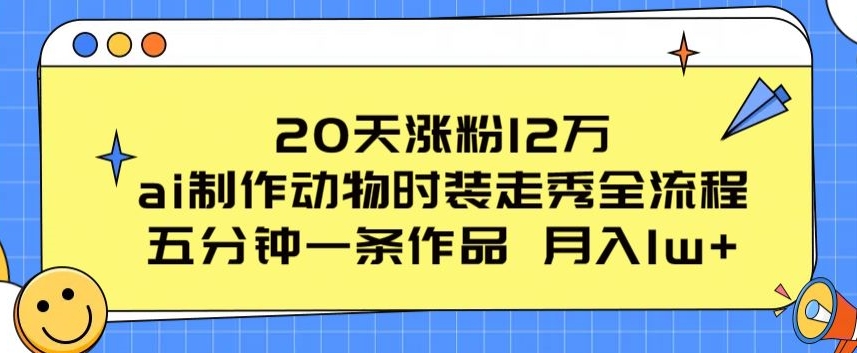 20天涨粉12万，ai制作动物时装走秀全流程，五分钟一条作品，流量大【揭秘】-闪越社