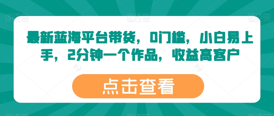 最新蓝海平台带货，0门槛，小白易上手，2分钟一个作品，收益高【揭秘】-闪越社