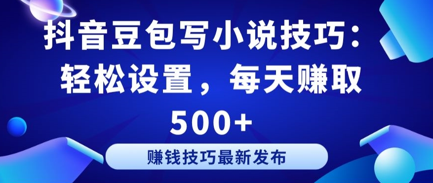 抖音豆包写小说技巧：轻松设置，每天赚取 500+【揭秘】-闪越社