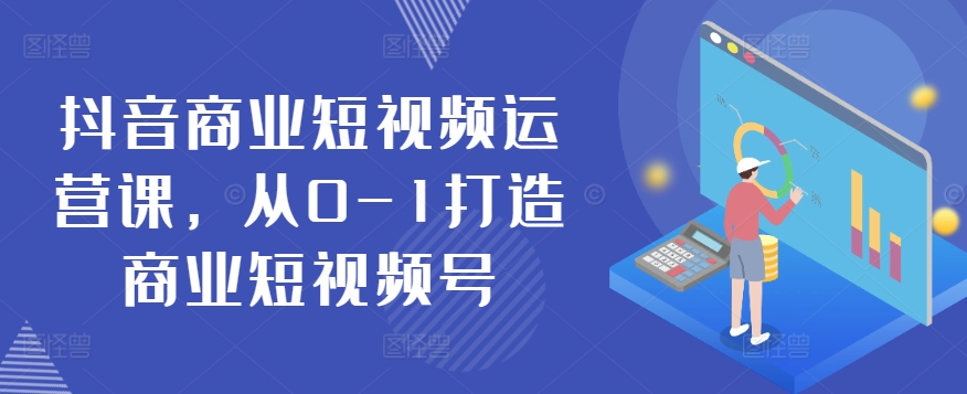 抖音商业短视频运营课，从0-1打造商业短视频号-闪越社