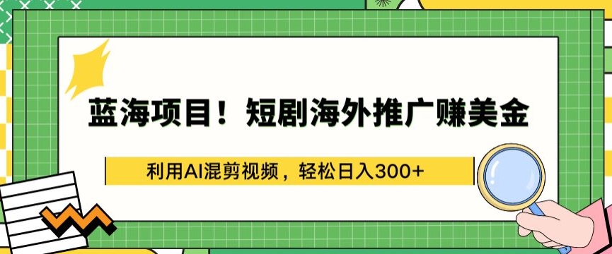 蓝海项目!短剧海外推广赚美金，利用AI混剪视频，轻松日入300+【揭秘】-闪越社