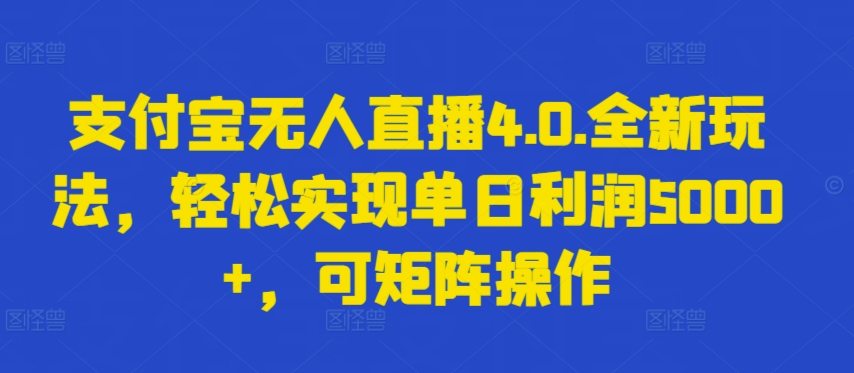 支付宝无人直播4.0.全新玩法，轻松实现单日利润5000+，可矩阵操作【揭秘】-闪越社