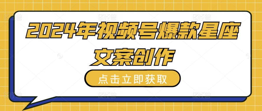 2024年视频号爆款星座文案创作教程【揭秘】-闪越社