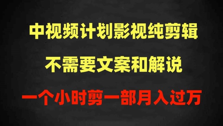 中视频计划影视纯剪辑，不需要文案和解说，一个小时剪一部，100%过原创月入过万【揭秘】-闪越社