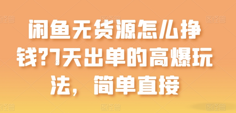 闲鱼无货源怎么挣钱？7天出单的高爆玩法，简单直接【揭秘】-闪越社