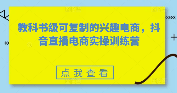 教科书级可复制的兴趣电商，抖音直播电商实操训练营-闪越社